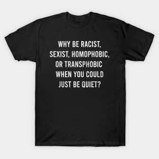 why be racist, sexist, homophobic, or transphobic when you could just be quiet T-Shirt